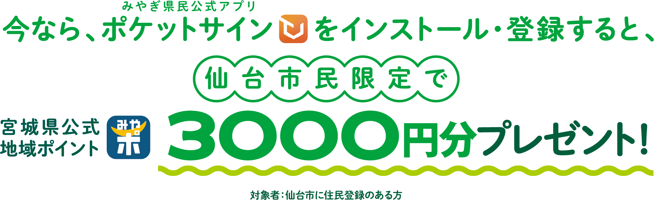 今ならみやぎ県民公式アプリポケットサインをインストール・登録すると、仙台市民限定で宮城県公式地域ポイント3000円分プレゼント！対象者：仙台市に住民登録のある方